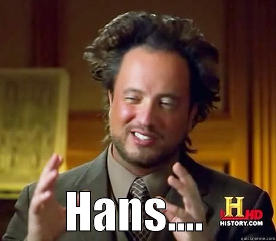  HANS.... Ancient Aliens