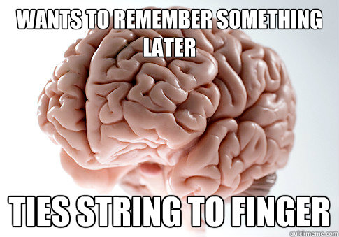 Wants to remember something later Ties string to finger - Wants to remember something later Ties string to finger  Scumbag Brain