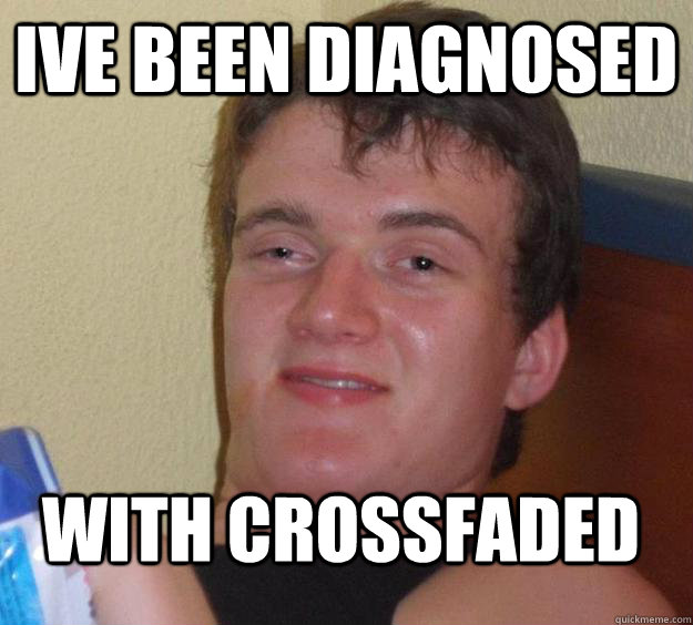 ive been diagnosed  with crossfaded - ive been diagnosed  with crossfaded  10 Guy