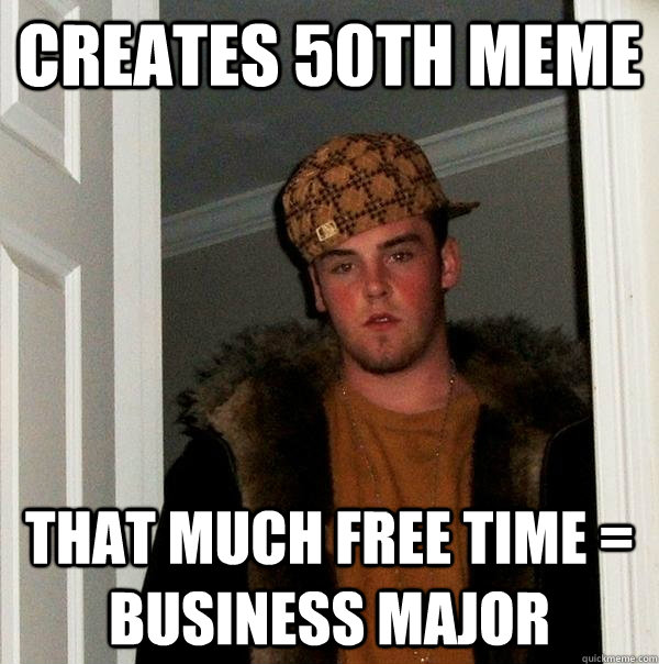 creates 50th meme That much free time = business major - creates 50th meme That much free time = business major  Scumbag Steve