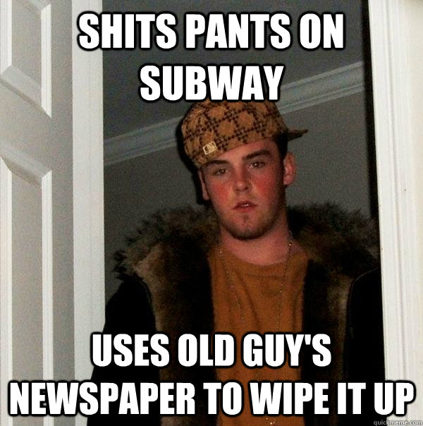 shits pants on subway uses old guy's newspaper to wipe it up  Scumbag Steve