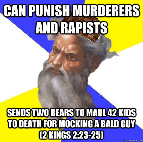 Can punish murderers and rapists Sends two bears to maul 42 kids to death for mocking a bald guy (2 Kings 2:23-25)  Scumbag God