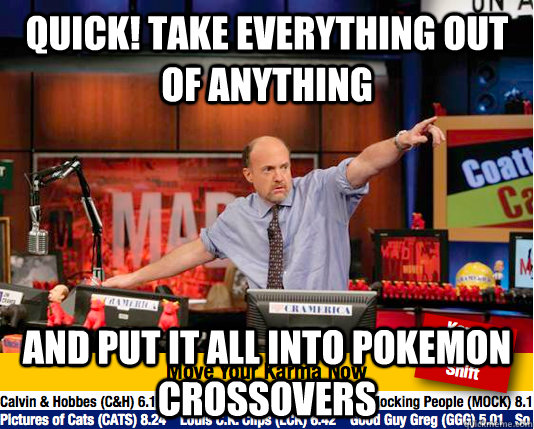 Quick! take everything out of anything and put it all into pokemon crossovers - Quick! take everything out of anything and put it all into pokemon crossovers  Mad Karma with Jim Cramer