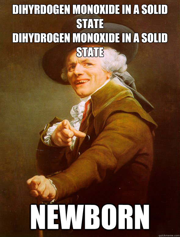 Dihyrdogen monoxide in a solid state
dihydrogen monoxide in a solid state newborn - Dihyrdogen monoxide in a solid state
dihydrogen monoxide in a solid state newborn  Joseph Ducreux