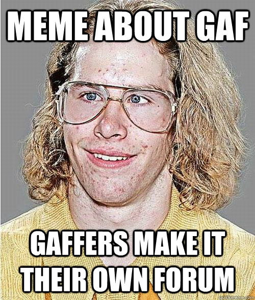 MEME about gaf gaffers make it their own forum  NeoGAF Asshole