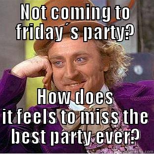 NOT COMING TO FRIDAY´S PARTY? HOW DOES IT FEELS TO MISS THE BEST PARTY EVER? Condescending Wonka