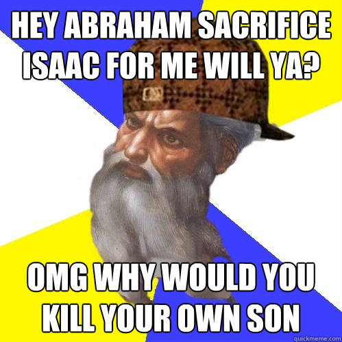 hey abraham sacrifice isaac for me will ya? omg why would you kill your own son   Scumbag Advice God