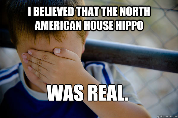 I believed that the North American House Hippo was real.  Confession kid