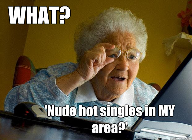 WHAT? 'Nude hot singles in MY area?' - WHAT? 'Nude hot singles in MY area?'  Grandma finds the Internet