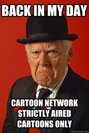 BACK IN MY DAY CARTOON NETWORK STRICTLY AIRED CARTOONS ONLY   Pissed old guy