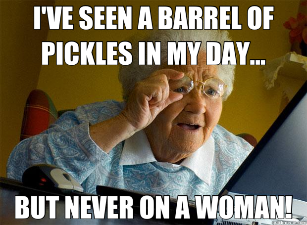 I'VE SEEN A BARREL OF PICKLES IN MY DAY... BUT NEVER ON A WOMAN!  Grandma finds the Internet