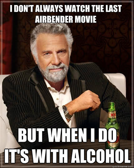 I don't always watch the last airbender movie But when i do it's with alcohol  The Most Interesting Man In The World