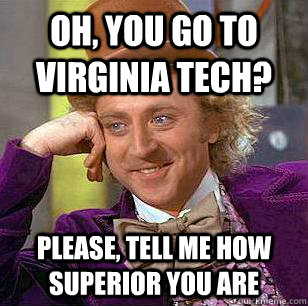 Oh, You go to Virginia Tech? Please, tell me how superior you are  Condescending Wonka