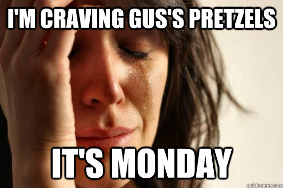 I'm craving Gus's Pretzels It's Monday - I'm craving Gus's Pretzels It's Monday  First World Problems