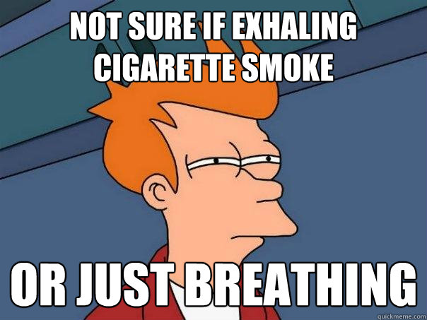 not sure if exhaling cigarette smoke or just breathing  Futurama Fry