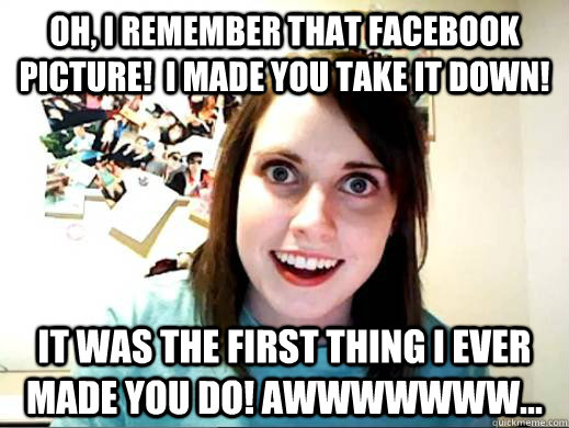 Oh, I remember that facebook picture!  I made you take it down! It was the first thing I ever made you do! Awwwwwww...  