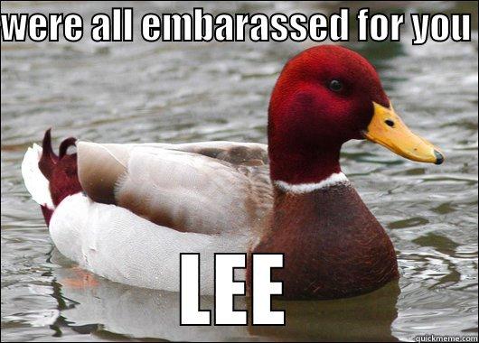 WERE ALL EMBARASSED FOR YOU  LEE Malicious Advice Mallard