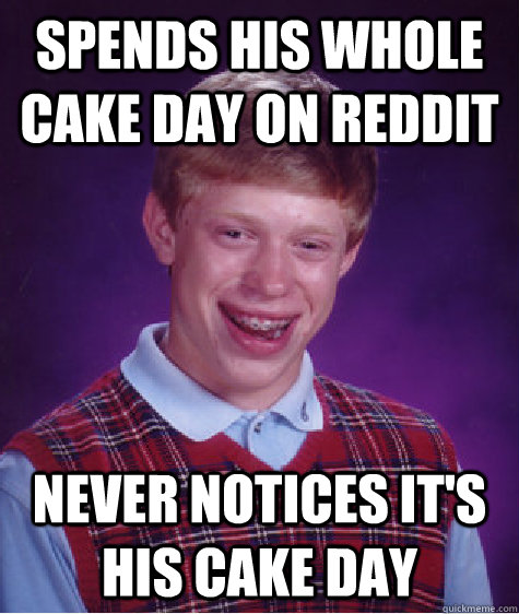 Spends his whole cake day on reddit Never notices it's his cake day  Bad Luck Brian