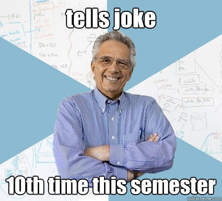 tells joke 10th time this semester - tells joke 10th time this semester  Engineering Professor