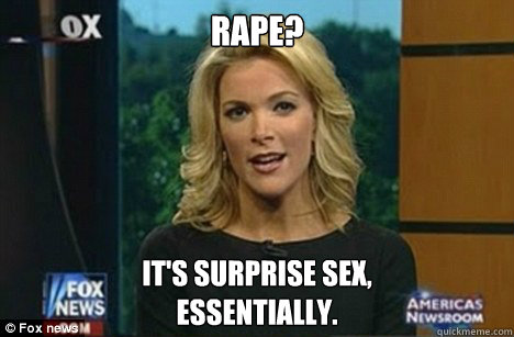 Rape? It's surprise sex,
Essentially.  Megyn Kelly