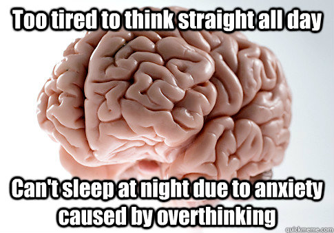 Too tired to think straight all day Can't sleep at night due to anxiety caused by overthinking   Scumbag Brain