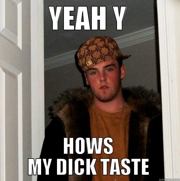 YEAH Y HOWS MY DICK TASTE Scumbag Steve