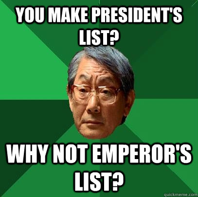 you make president's list? why not emperor's list?  High Expectations Asian Father