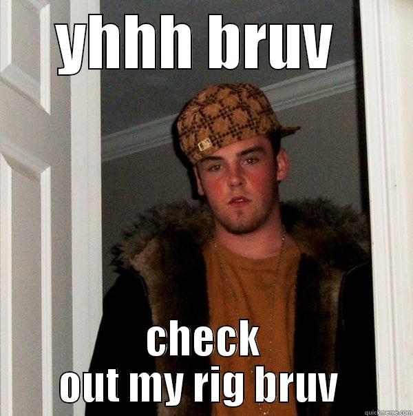 YHHH BRUV  CHECK OUT MY RIG BRUV  Scumbag Steve