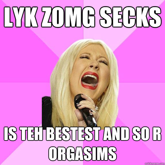 Lyk Z0mg secks is teh bestest and so r orgasims   Wrong Lyrics Christina