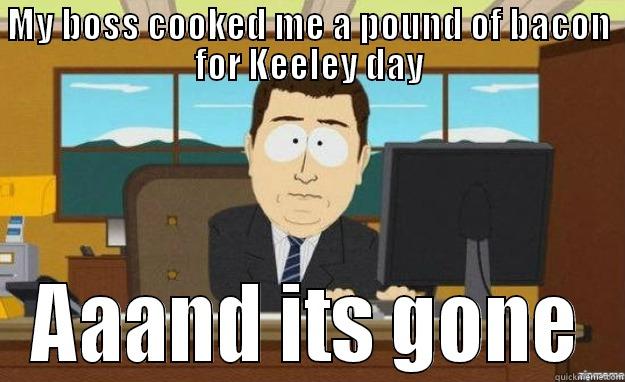 Keeley Day - MY BOSS COOKED ME A POUND OF BACON FOR KEELEY DAY AAAND ITS GONE aaaand its gone