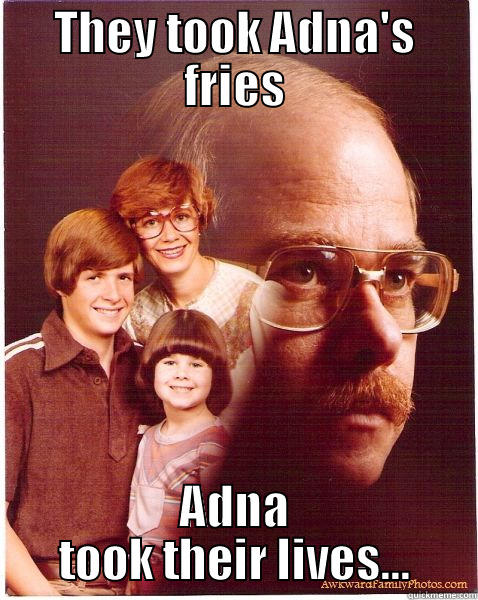 THEY TOOK ADNA'S FRIES ADNA TOOK THEIR LIVES... Vengeance Dad