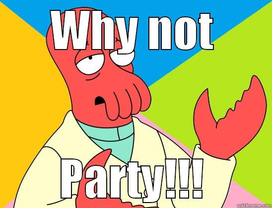 Why not party? - WHY NOT PARTY!!! Futurama Zoidberg 