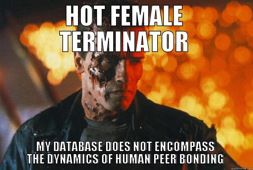 HOT FEMALE TERMINATOR MY DATABASE DOES NOT ENCOMPASS THE DYNAMICS OF HUMAN PEER BONDING Misc