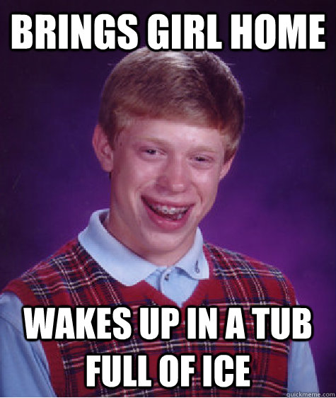 brings girl home wakes up in a tub full of ice - brings girl home wakes up in a tub full of ice  Bad Luck Brian