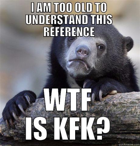 I AM TOO OLD TO UNDERSTAND THIS REFERENCE WTF IS KFK? Confession Bear