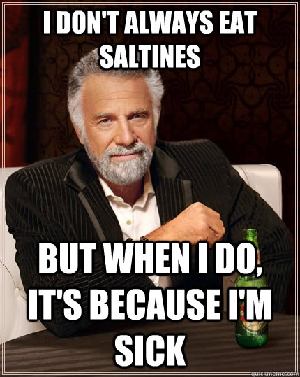 I don't always eat saltines but when I do, it's because i'm sick - I don't always eat saltines but when I do, it's because i'm sick  The Most Interesting Man In The World