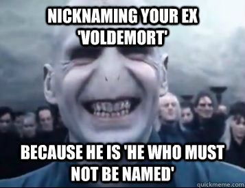Nicknaming your ex 'Voldemort' Because he is 'He Who Must Not Be Named'  