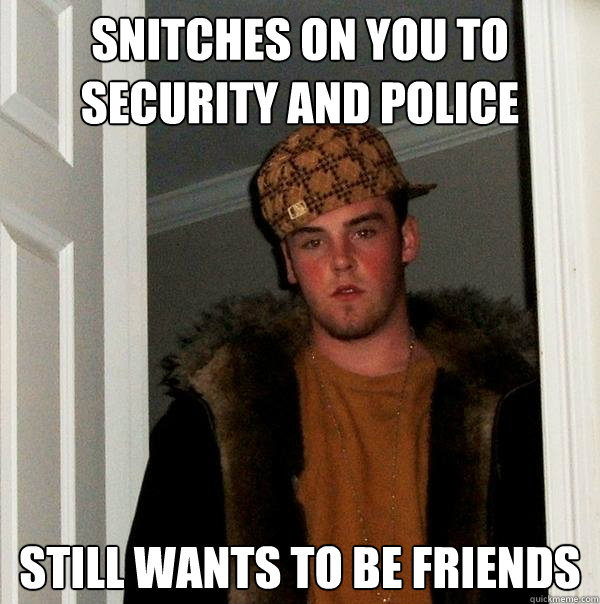 snitches on you to security and police still wants to be friends - snitches on you to security and police still wants to be friends  Scumbag Steve