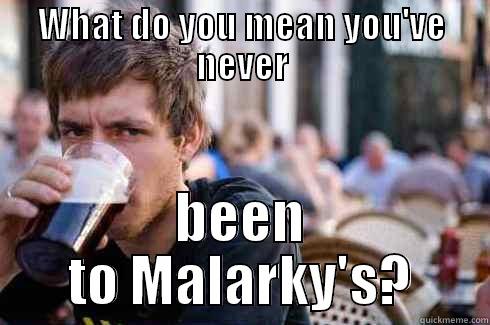 WHAT DO YOU MEAN YOU'VE NEVER BEEN TO MALARKY'S? Lazy College Senior