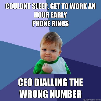 couldnt sleep, get to work an hour early
phone rings ceo dialling the wrong number  Success Kid