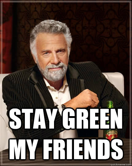  STAY GREEN MY FRIENDS -  STAY GREEN MY FRIENDS  The Most Interesting Man In The World