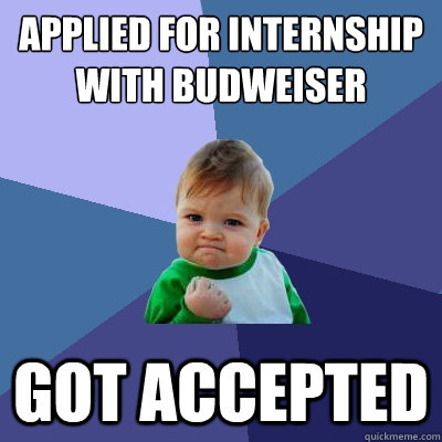 Applied for internship with Budweiser  Got accepted  Success Kid