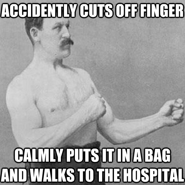 accidently Cuts off finger Calmly puts it in a bag and walks to the hospital  overly manly man