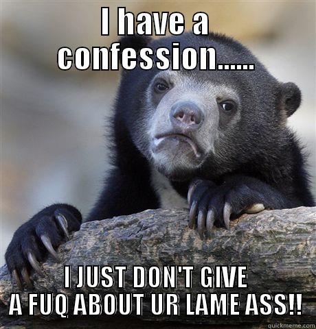 i have confessions to people i hate - I HAVE A CONFESSION...... I JUST DON'T GIVE A FUQ ABOUT UR LAME ASS!! Confession Bear