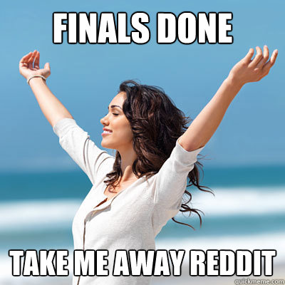 Finals done take me away reddit   Emancipated Emily