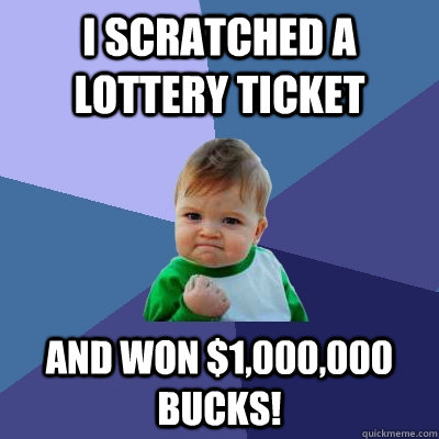 I scratched a lottery ticket And won $1,000,000 bucks!  Success Kid