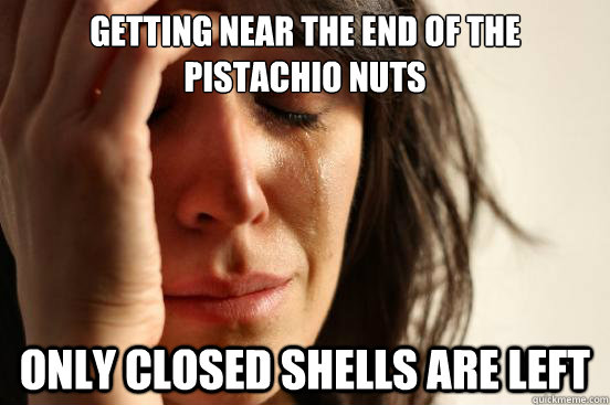 getting near the end of the pistachio nuts only closed shells are left - getting near the end of the pistachio nuts only closed shells are left  First World Problems