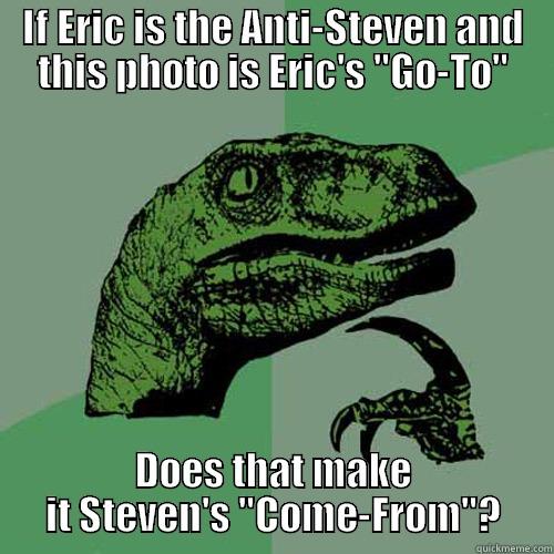 IF ERIC IS THE ANTI-STEVEN AND THIS PHOTO IS ERIC'S 