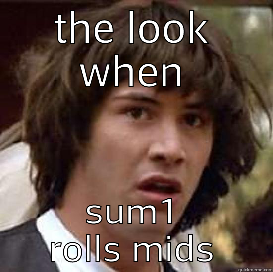 THE LOOK WHEN SUM1 ROLLS MIDS conspiracy keanu