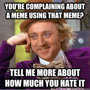 You're complaining about a meme using that meme? tell me more about how much you hate it - You're complaining about a meme using that meme? tell me more about how much you hate it  Condescending Wonka